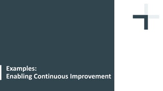 Examples:
Enabling Continuous Improvement
 