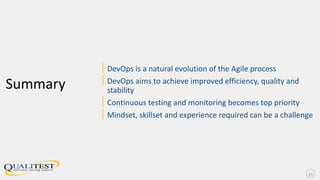 Summary
|DevOps is a natural evolution of the Agile process
|DevOps aims to achieve improved efficiency, quality and
stability
|Continuous testing and monitoring becomes top priority
|Mindset, skillset and experience required can be a challenge
23
 