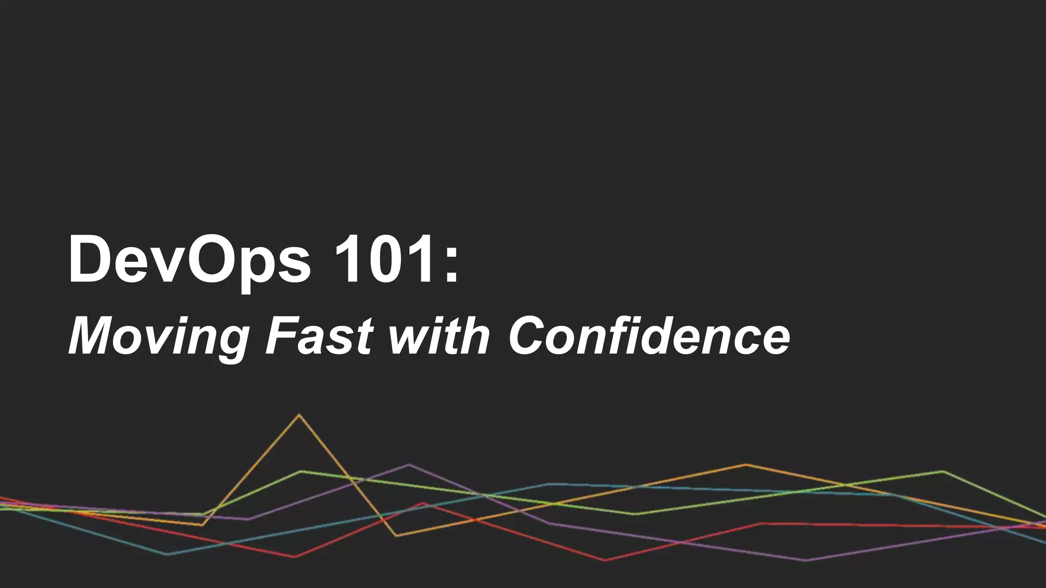 DevOps 101:
Moving Fast with Confidence
 