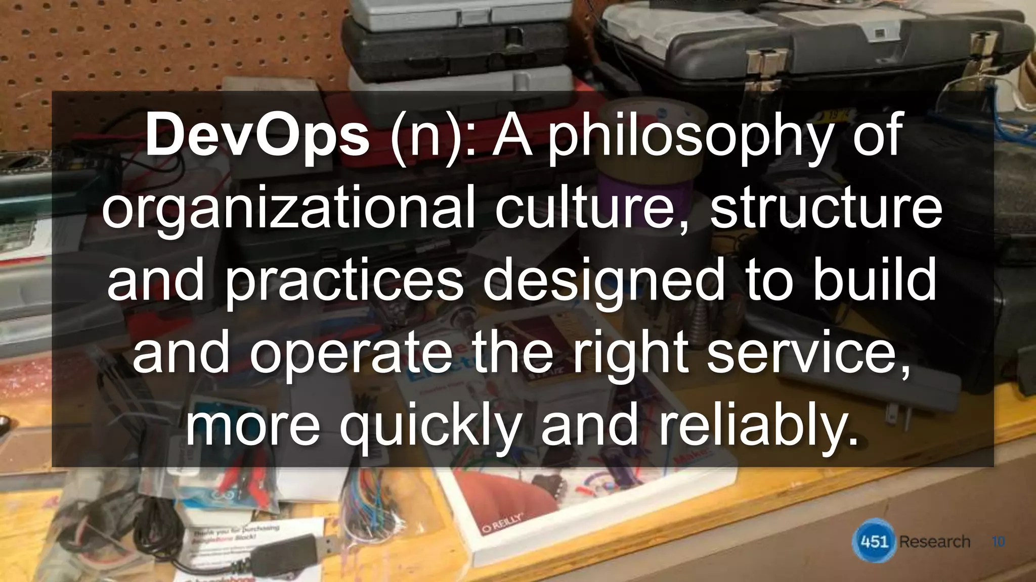 10
DevOps (n): A philosophy of
organizational culture, structure
and practices designed to build
and operate the right service,
more quickly and reliably.
 