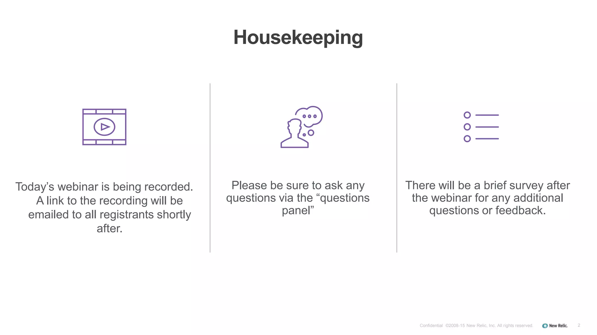 2
Housekeeping
Confidential ©2008-15 New Relic, Inc. All rights reserved.
Today’s webinar is being recorded.
A link to the recording will be
emailed to all registrants shortly
after.
Please be sure to ask any
questions via the “questions
panel”
There will be a brief survey after
the webinar for any additional
questions or feedback.
 