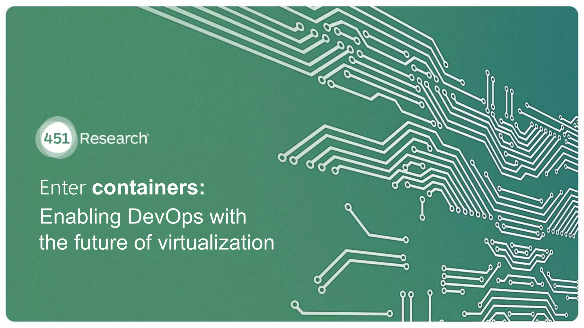 Enter containers:
Enabling DevOps with
the future of virtualization
 