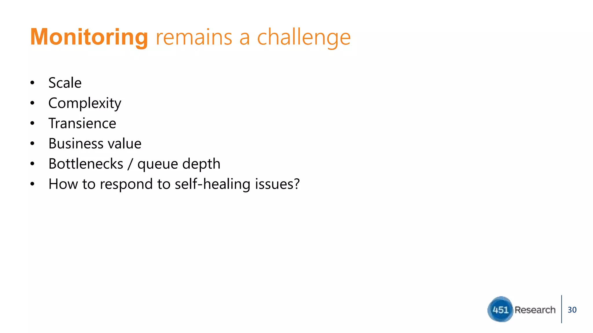 Monitoring remains a challenge
• Scale
• Complexity
• Transience
• Business value
• Bottlenecks / queue depth
• How to respond to self-healing issues?
30
 