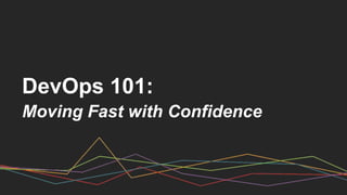 DevOps 101:
Moving Fast with Confidence
 