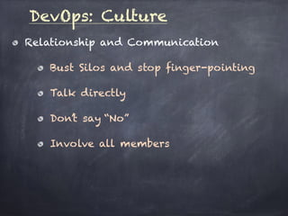 DevOps: Culture
Relationship and Communication
Bust Silos and stop finger-pointing
Talk directly
Don’t say “No”
Involve all members
 