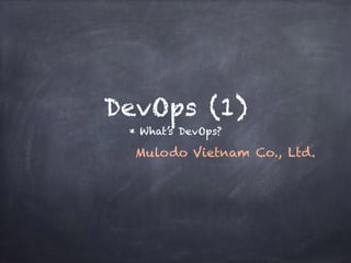DevOps (1)
* What’s DevOps?
Mulodo Vietnam Co., Ltd.
 