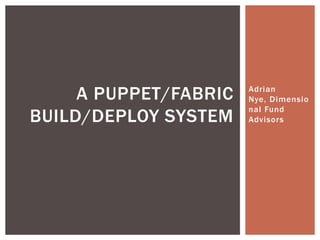 Adrian
Nye, Dimensio
nal Fund
Advisors
A PUPPET/FABRIC
BUILD/DEPLOY SYSTEM
 