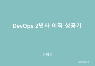 DevOps 2년차 이직 성공기
이병호
2023.02.23
 