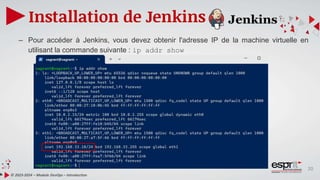 20
Installation de Jenkins
© 2023-2024 – Module DevOps – Introduction
– Pour accéder à Jenkins, vous devez obtenir l'adresse IP de la machine virtuelle en
utilisant la commande suivante : ip addr show
 