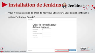 25
Installation de Jenkins
© 2023-2024 – Module DevOps – Introduction
– Vous n'êtes pas obligé de créer de nouveaux utilisateurs, vous pouvez continuer à
utiliser l'utilisateur "admin".
 