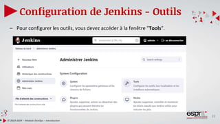 33
Configuration de Jenkins - Outils
© 2023-2024 – Module DevOps – Introduction
– Pour configurer les outils, vous devez accéder à la fenêtre "Tools".
 