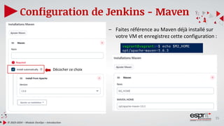 35
Configuration de Jenkins - Maven
© 2023-2024 – Module DevOps – Introduction
Décocher ce choix
– Faites référence au Maven déjà installé sur
votre VM et enregistrez cette configuration :
 