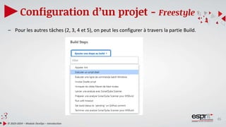 45
Configuration d’un projet - Freestyle
© 2023-2024 – Module DevOps – Introduction
– Pour les autres tâches (2, 3, 4 et 5), on peut les configurer à travers la partie Build.
 