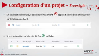 49
Configuration d’un projet - Freestyle
© 2023-2024 – Module DevOps – Introduction
– En cas d'échec de build, l’icône d'avertissement apparaît à côté du nom du projet
sur le tableau de bord.
– Si la construction est réussie, l'icône s'affiche.
 