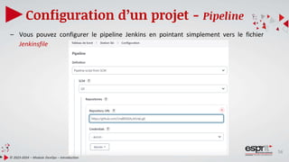 56
Configuration d’un projet - Pipeline
© 2023-2024 – Module DevOps – Introduction
– Vous pouvez configurer le pipeline Jenkins en pointant simplement vers le fichier
Jenkinsfile
 