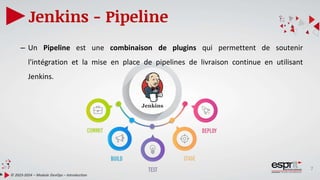 7
Jenkins - Pipeline
© 2023-2024 – Module DevOps – Introduction
– Un Pipeline est une combinaison de plugins qui permettent de soutenir
l'intégration et la mise en place de pipelines de livraison continue en utilisant
Jenkins.
 