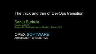 The thick and thin of DevOps transition
Sanju Burkule

Founder and CEO
Speaker, DevOps Conference, Le Meridian – October 2010

OPEX SOFTWARE
AUTOMATE IT. CREATE TIME

 