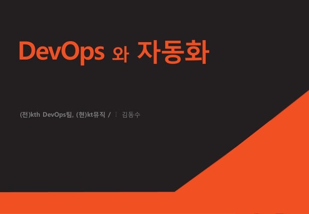 DevOps 와 자동화
(전)kth DevOps팀, (현)kt뮤직 / I 김동수
 