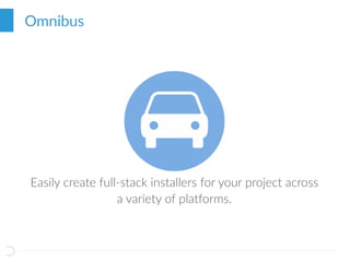 Omnibus
Easily create full-stack installers for your project across
a variety of platforms.
 