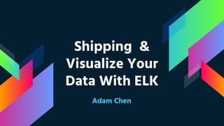Shipping &
Visualize Your
Data With ELK
Adam Chen
 