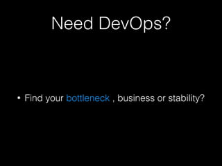 Need DevOps?
• Find your bottleneck , business or stability?
 