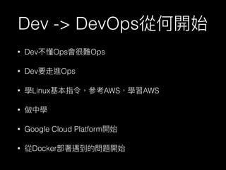 Dev -> DevOps
• Dev Ops Ops
• Dev Ops
• Linux AWS AWS
•
• Google Cloud Platform
• Docker
 