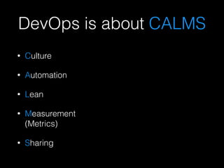 DevOps is about CALMS
• Culture
• Automation
• Lean
• Measurement  
(Metrics)
• Sharing
 