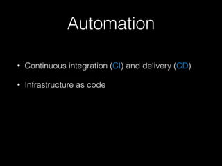 Automation
• Continuous integration (CI) and delivery (CD)
• Infrastructure as code
 