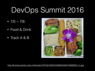 DevOps Summit 2016
• 7/5 ~ 7/6
• Food & Drink
• Track A & B
http://6.share.photo.xuite.net/swatch70216/16007b2/9602456/419999002_m.jpg
 