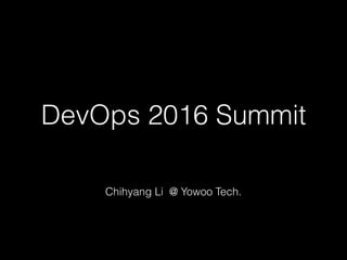 DevOps 2016 Summit
Chihyang Li @ Yowoo Tech.
 