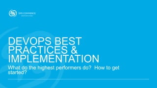 DEVOPS BEST
PRACTICES &
IMPLEMENTATION
What do the highest performers do? How to get
started?
 