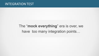INTEGRATION	TEST
The “mock everything” era is over, we
have too many integration points…
 