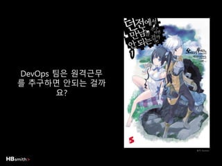 DevOps 팀은 원격근무
를 추구하면 안되는 걸까
요?
출처: Auction
 