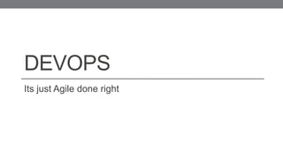 DEVOPS
Its just Agile done right
 