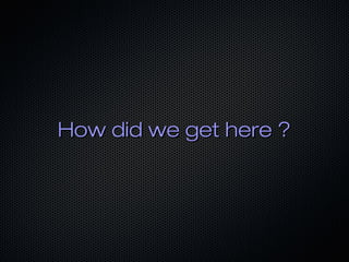 How did we get here ?
 