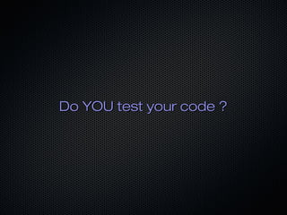 Do YOU test your code ?
 
