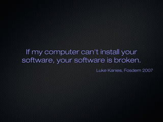 If my computer can't install your
software, your software is broken.
                     Luke Kanies, Fosdem 2007
 