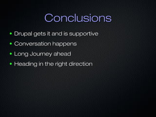 Conclusions
●   Drupal gets it and is supportive
●   Conversation happens
●   Long Journey ahead
●   Heading in the right direction
 
