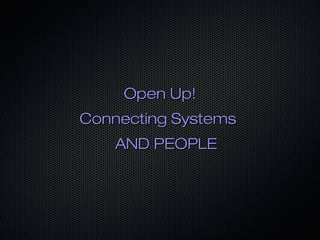 Open Up!
Connecting Systems
    AND PEOPLE
 