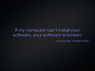 If my computer can't install your
software, your software is broken.
                     Luke Kanies, Fosdem 2007
 