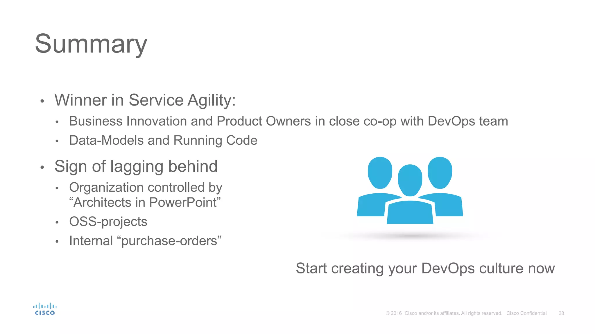 • Winner in Service Agility: • Business Innovation and Product Owners in close co-op with DevOps team • Data-Models and Running Code • Sign of lagging behind • Organization controlled by “Architects in PowerPoint” • OSS-projects • Internal “purchase-orders” Summary Start creating your DevOps culture now 