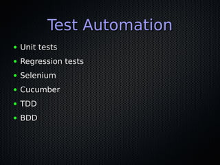 Test AutomationTest Automation
● Unit testsUnit tests
● Regression testsRegression tests
● SeleniumSelenium
● CucumberCucumber
● TDDTDD
● BDDBDD
 