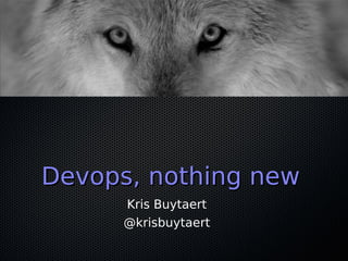Devops, nothing newDevops, nothing new
Kris Buytaert
@krisbuytaert
 