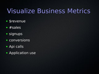 Visualize Business MetricsVisualize Business Metrics
● $revenue$revenue
● #sales#sales
● signupssignups
● conversionsconversions
● Api callsApi calls
● Application useApplication use
 