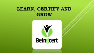 LEARN, CERTIFY AND
GROW
 