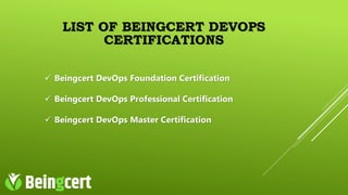 LIST OF BEINGCERT DEVOPS
CERTIFICATIONS
 Beingcert DevOps Foundation Certification
 Beingcert DevOps Professional Certification
 Beingcert DevOps Master Certification
 