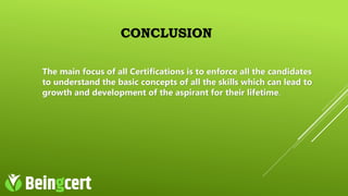 CONCLUSION
The main focus of all Certifications is to enforce all the candidates
to understand the basic concepts of all the skills which can lead to
growth and development of the aspirant for their lifetime.
 