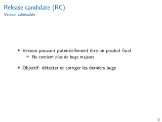 Release candidate (RC)
Version admissible
• Version pouvant potentiellement être un produit final
I Ne contient plus de bugs majeurs
• Objectif: détecter et corriger les derniers bugs
8
 