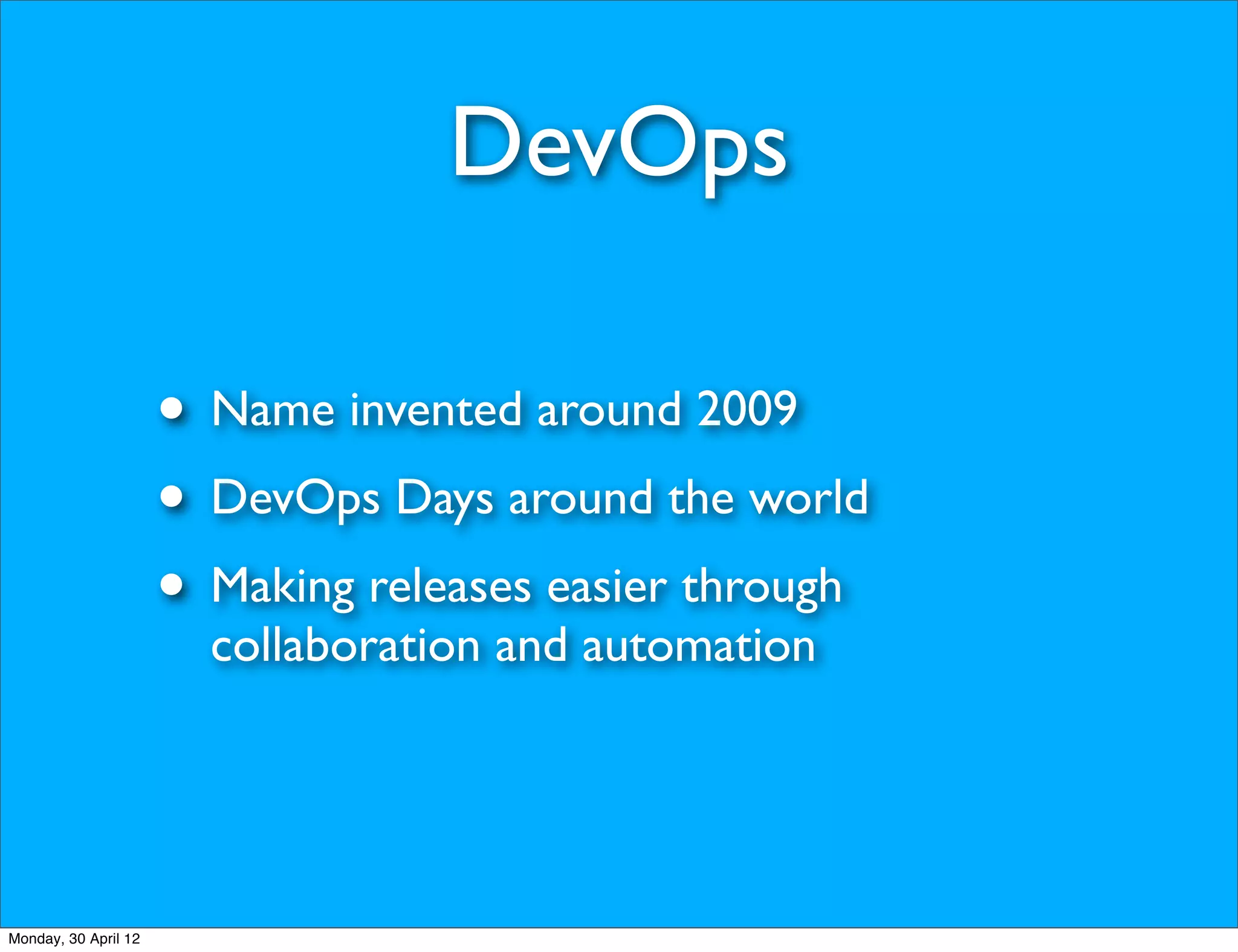 DevOps

                      • Name invented around 2009
                      • DevOps Days around the world
                      • Making releases easier through
                        collaboration and automation




Monday, 30 April 12
 
