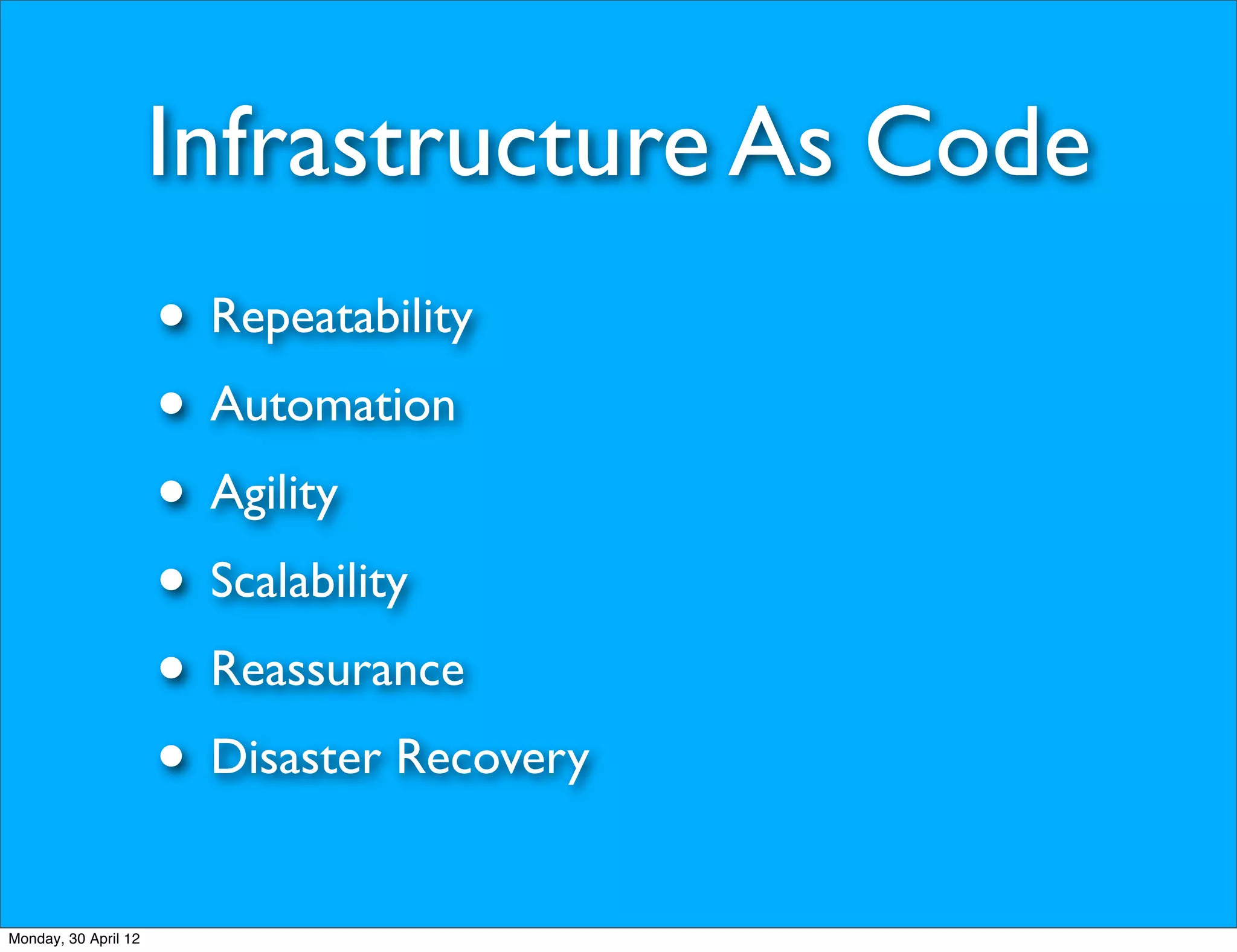 Infrastructure As Code
                      • Repeatability
                      • Automation
                      • Agility
                      • Scalability
                      • Reassurance
                      • Disaster Recovery
Monday, 30 April 12
 